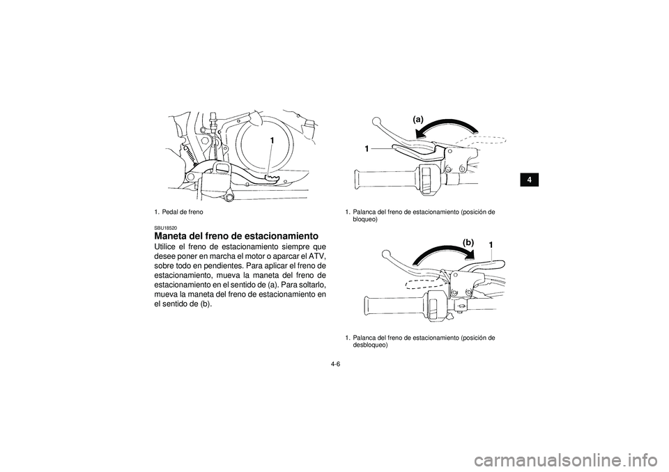 YAMAHA YFM350R 2012  Manuale de Empleo (in Spanish) 4-6
4
SBU18520Maneta del freno de estacionamiento Utilice el freno de estacionamiento siempre que
desee poner en marcha el motor o aparcar el ATV,
sobre todo en pendientes. Para aplicar el freno de
es