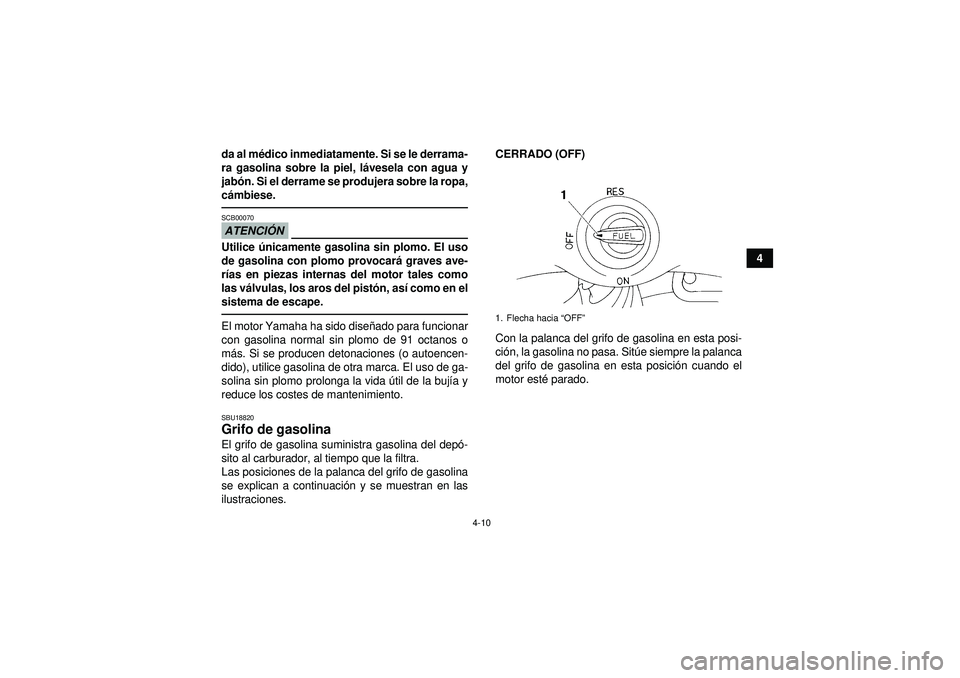 YAMAHA YFM350R 2012  Manuale de Empleo (in Spanish) 4-10
4
da al m
édico inmediatamente. Si se le derrama-
ra gasolina sobre la piel, l ávesela con agua y
jab ón. Si el derrame se produjera sobre la ropa,
c á mbiese.
ATENCI ÓNSCB00070Utilice  úni