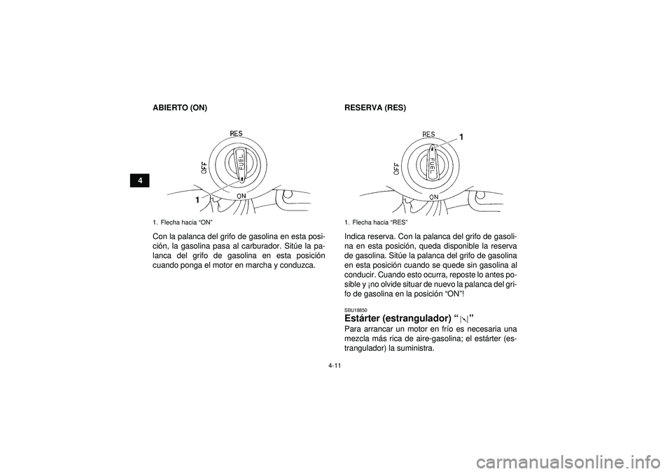YAMAHA YFM350R 2012  Manuale de Empleo (in Spanish) 4-11
4ABIERTO (ON)
Con la palanca del grifo de gasolina en esta posi-
ci
ón, la gasolina pasa al carburador. Sit úe la pa-
lanca del grifo de gasolina en esta posici ón
cuando ponga el motor en mar
