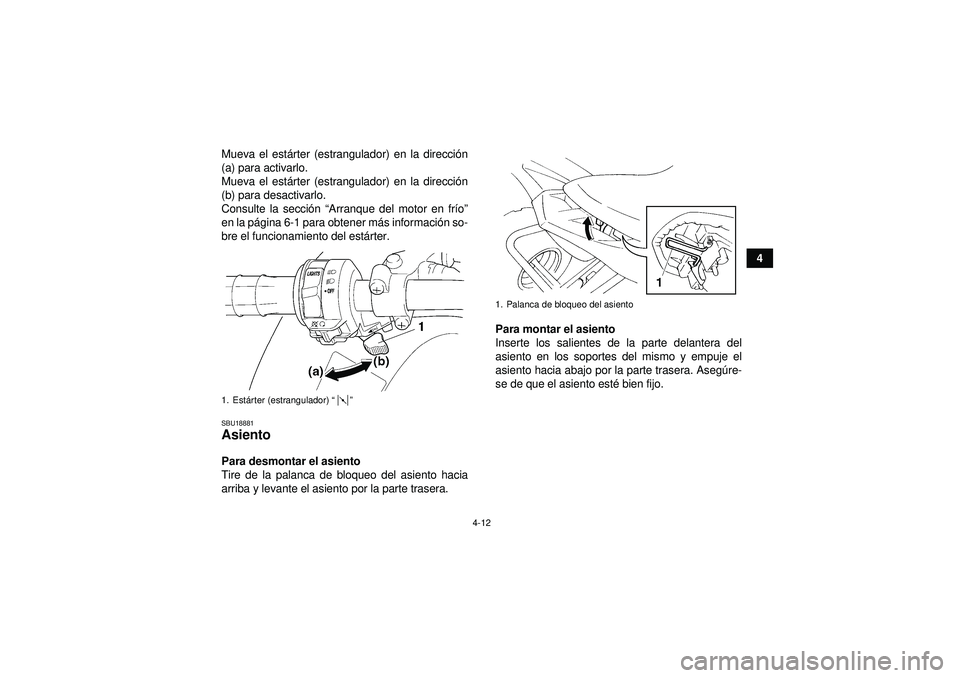 YAMAHA YFM350R 2012  Manuale de Empleo (in Spanish) 4-12
4
Mueva el est
árter (estrangulador) en la direcci ón
(a) para activarlo.
Mueva el est árter (estrangulador) en la direcci ón
(b) para desactivarlo.
Consulte la secci ón  “Arranque del mot