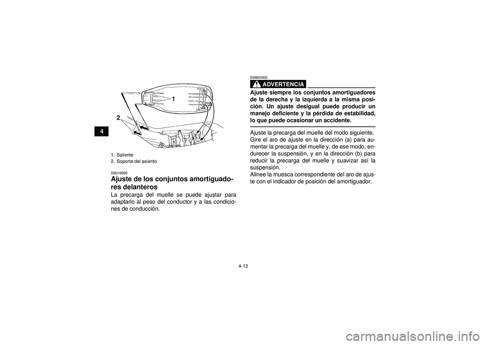 YAMAHA YFM350R 2012  Manuale de Empleo (in Spanish) 4-13
4
SBU18993Ajuste de los conjuntos amortiguado-
res delanteros La precarga del muelle se puede ajustar para
adaptarlo al peso del conductor y a las condicio-
nes de conducción.
ADVERTENCIA
SWB004