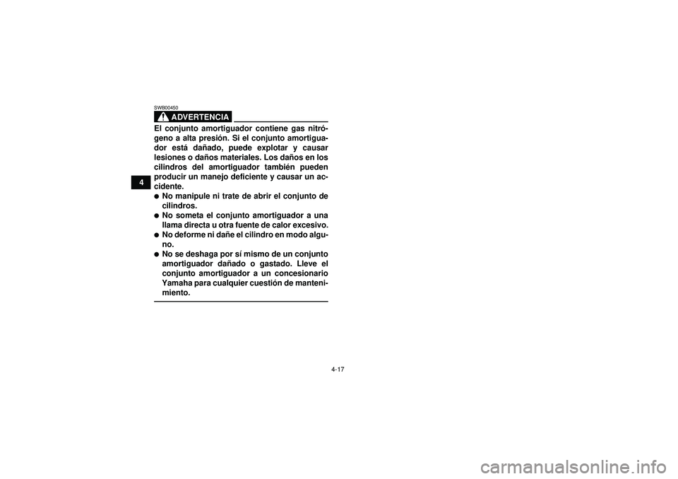 YAMAHA YFM350R 2012  Manuale de Empleo (in Spanish) 4-17
4
ADVERTENCIA
SWB00450El conjunto amortiguador contiene gas nitró-
geno a alta presi ón. Si el conjunto amortigua-
dor est á da ñado, puede explotar y causar
lesiones o da ños materiales. Lo