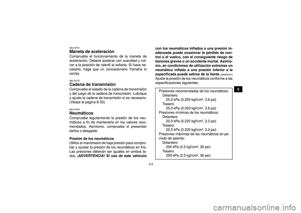 YAMAHA YFM350R 2012  Manuale de Empleo (in Spanish) 5-5
5
SBU19761Maneta de aceleración Compruebe el funcionamiento de la maneta de
aceleraci ón. Deber á acelerar con suavidad y vol-
ver a la posici ón de ralent í al soltarla. Si fuera ne-
cesario