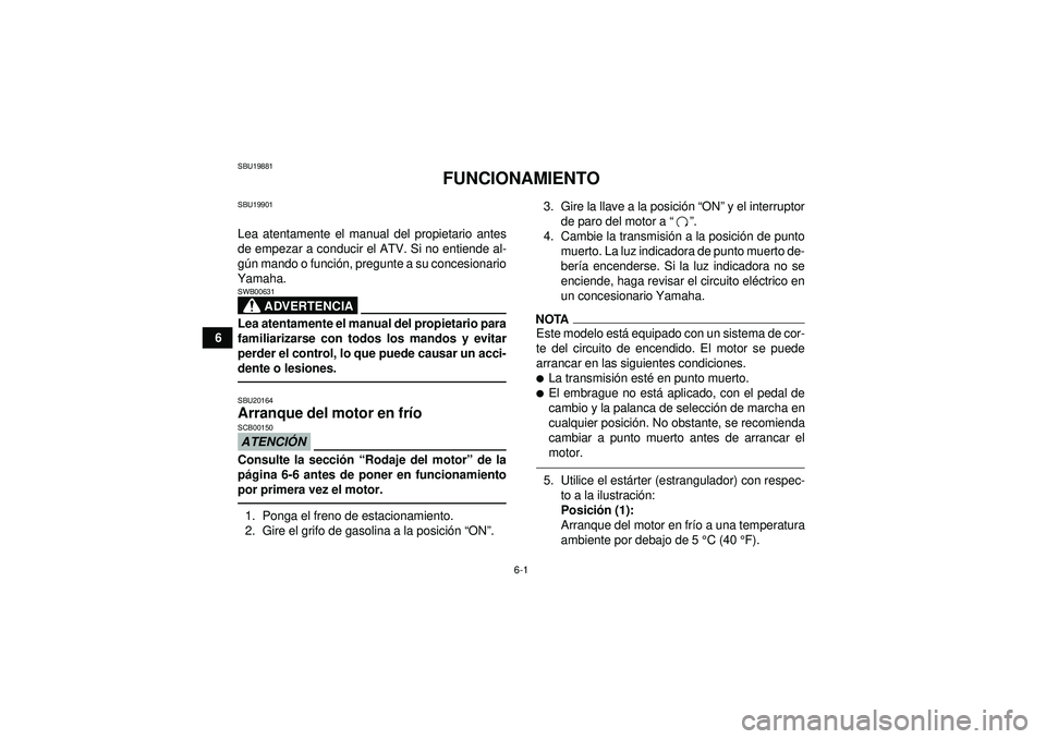 YAMAHA YFM350R 2012  Manuale de Empleo (in Spanish) 6-1
6
SBU19881
FUNCIONAMIENTO
SBU19901Lea atentamente el manual del propietario antes
de empezar a conducir el ATV. Si no entiende al-
gú n mando o funci ón, pregunte a su concesionario
Yamaha.
ADVE