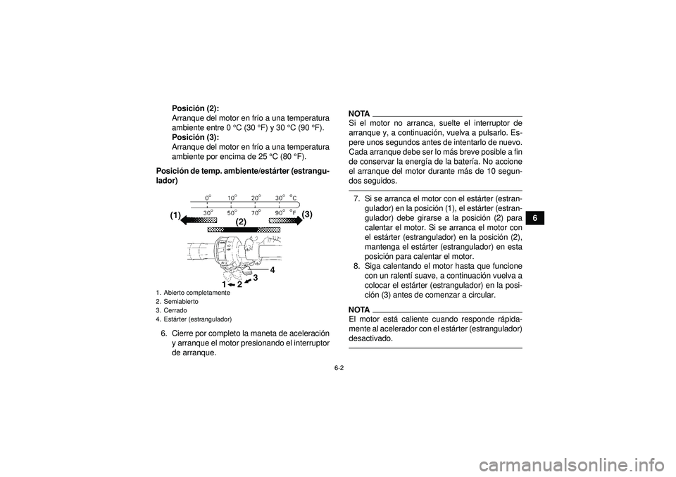YAMAHA YFM350R 2012  Manuale de Empleo (in Spanish) 6-2
6
Posici
ón (2):
Arranque del motor en fr ío a una temperatura
ambiente entre 0 ° C (30 °F) y 30  °C (90 ° F).
Posici ón (3):
Arranque del motor en fr ío a una temperatura
ambiente por enc