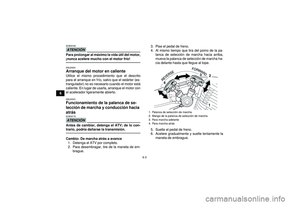 YAMAHA YFM350R 2012  Manuale de Empleo (in Spanish) 6-3
6
ATENCIÓNSCB00163Para prolongar al m áximo la vida  útil del motor,
¡ nunca acelere mucho con el motor fr ío!SBU20291Arranque del motor en caliente Utilice el mismo procedimiento que el desc