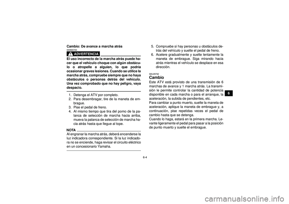 YAMAHA YFM350R 2012  Manuale de Empleo (in Spanish) 6-4
6
Cambio: De avance a marcha atr
ás
ADVERTENCIA
SWB00720El uso incorrecto de la marcha atr ás puede ha-
cer que el veh ículo choque con alg ún obst ácu-
lo o atropelle a alguien, lo que podr 