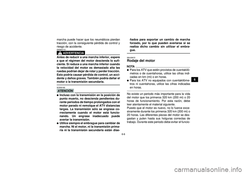 YAMAHA YFM350R 2012  Manuale de Empleo (in Spanish) 6-6
6
marcha puede hacer que los neum
áticos pierdan
tracci ón, con la consiguiente p érdida de control y
riesgo de accidente.
ADVERTENCIA
SWB00710Antes de reducir a una marcha inferior, espere
a q