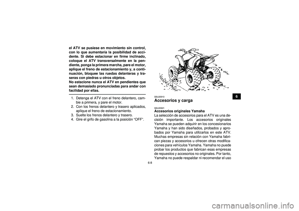 YAMAHA YFM350R 2012  Manuale de Empleo (in Spanish) 6-8
6
el ATV se pusiese en movimiento sin control,
con lo que aumentar
ía la posibilidad de acci-
dente. Si debe estacionar en firme inclinado,
coloque el ATV transversalmente en la pen-
diente, pong