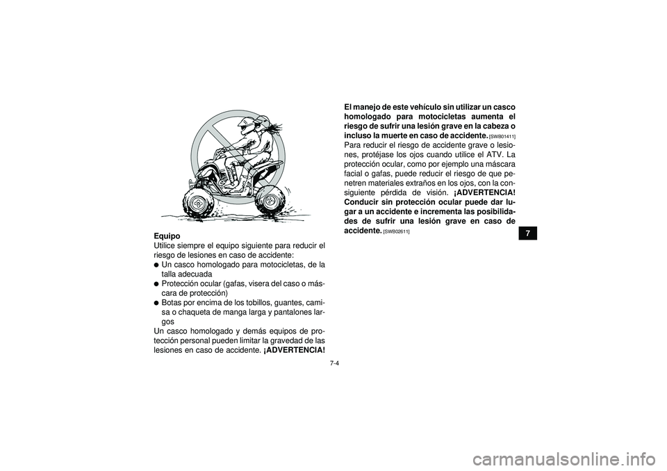 YAMAHA YFM350R 2012  Manuale de Empleo (in Spanish) 7-4
7
Equipo
Utilice siempre el equipo siguiente para reducir el
riesgo de lesiones en caso de accidente:
Un casco homologado para motocicletas, de la
talla adecuadaProtecci ón ocular (gafas, viser