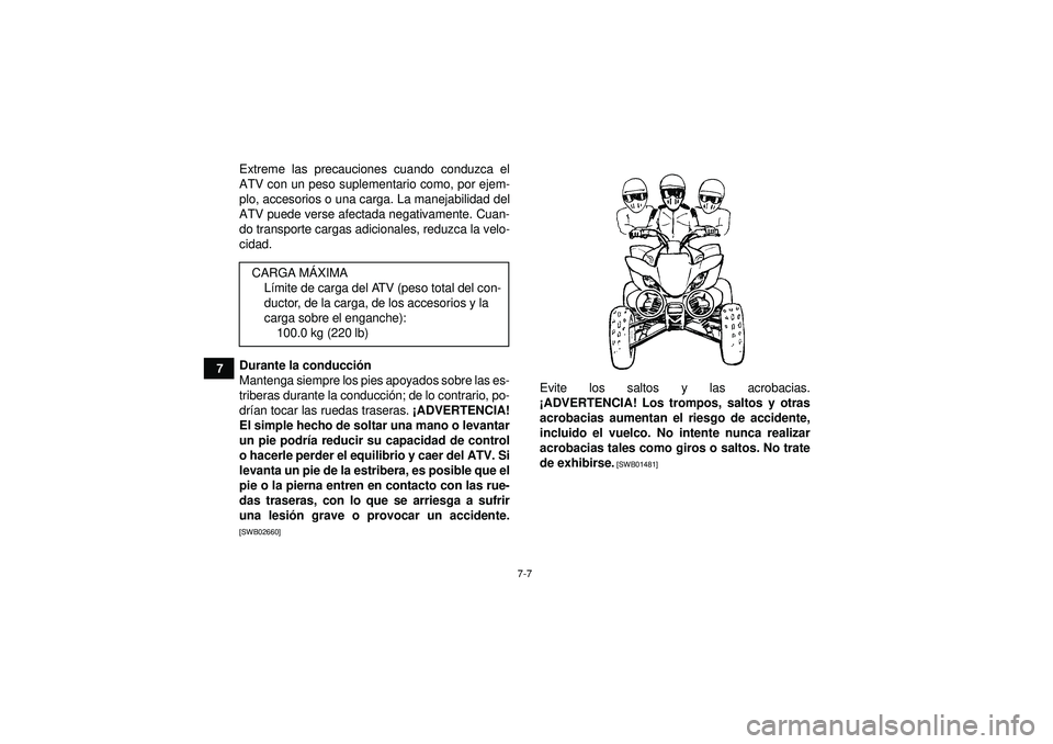 YAMAHA YFM350R 2012  Manuale de Empleo (in Spanish) 7-7
7Extreme las precauciones cuando conduzca el
ATV con un peso suplementario como, por ejem-
plo, accesorios o una carga. La manejabilidad del
ATV puede verse afectada negativamente. Cuan-
do transp