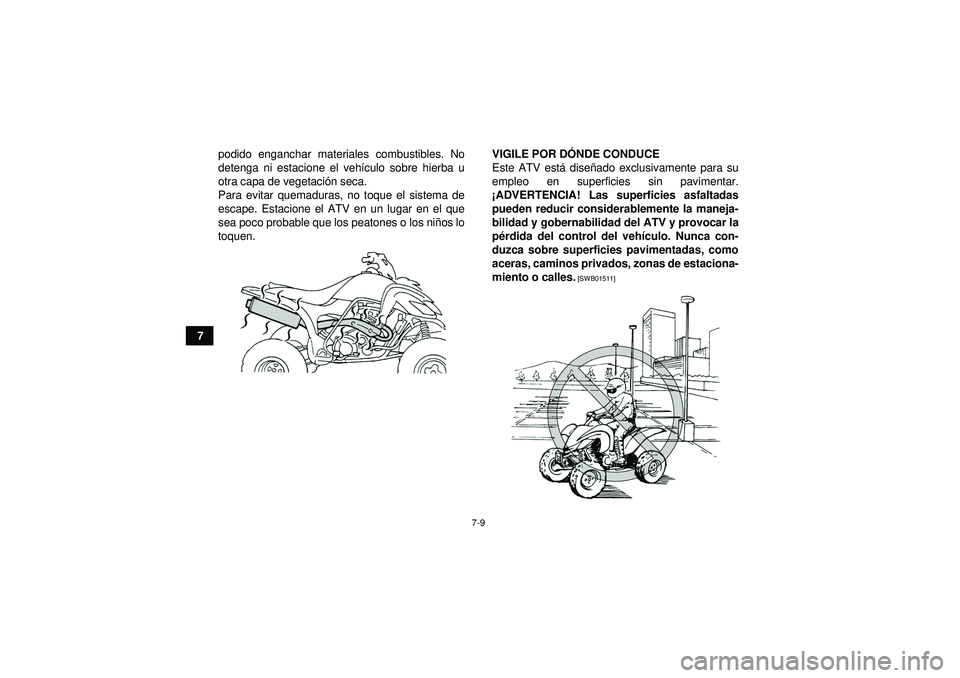 YAMAHA YFM350R 2012  Manuale de Empleo (in Spanish) 7-9
7podido enganchar materiales combustibles. No
detenga ni estacione el veh
ículo sobre hierba u
otra capa de vegetaci ón seca.
Para evitar quemaduras, no toque el sistema de
escape. Estacione el 