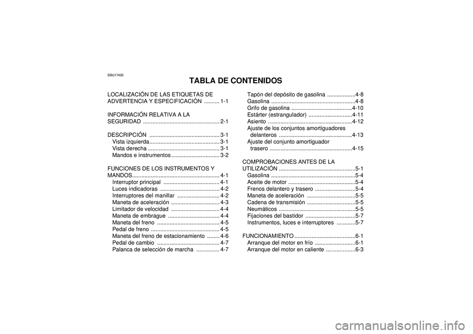 YAMAHA YFM350R 2012 Manuale de Empleo (in Spanish) SBU17420
TABLA DE CONTENIDOS
LOCALIZACIÓN DE LAS ETIQUETAS DE
ADVERTENCIA Y ESPECIFICACI ÓN .......... 1-1
INFORMACI ÓN RELATIVA A LA
SEGURIDAD ................................................. 2 YAMAHA YFM350R 2012 Manuale de Empleo (in Spanish) SBU17420
TABLA DE CONTENIDOS
LOCALIZACIÓN DE LAS ETIQUETAS DE
ADVERTENCIA Y ESPECIFICACI ÓN .......... 1-1
INFORMACI ÓN RELATIVA A LA
SEGURIDAD ................................................. 2