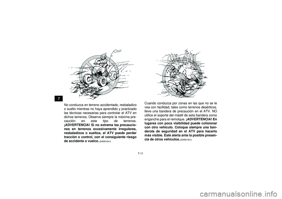 YAMAHA YFM350R 2012  Manuale de Empleo (in Spanish) 7-11
7No conduzca en terreno accidentado, resbaladizo
o suelto mientras no haya aprendido y practicado
las t écnicas necesarias para controlar el ATV en
dichos terrenos. Observe siempre la m áxima p