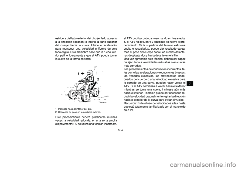 YAMAHA YFM350R 2012  Manuale de Empleo (in Spanish) 7-14
7
estribera del lado exterior del giro (el lado opuesto
a la direcci
ón deseada) e incline la parte superior
del cuerpo hacia la curva. Utilice el acelerador
para mantener una velocidad uniforme