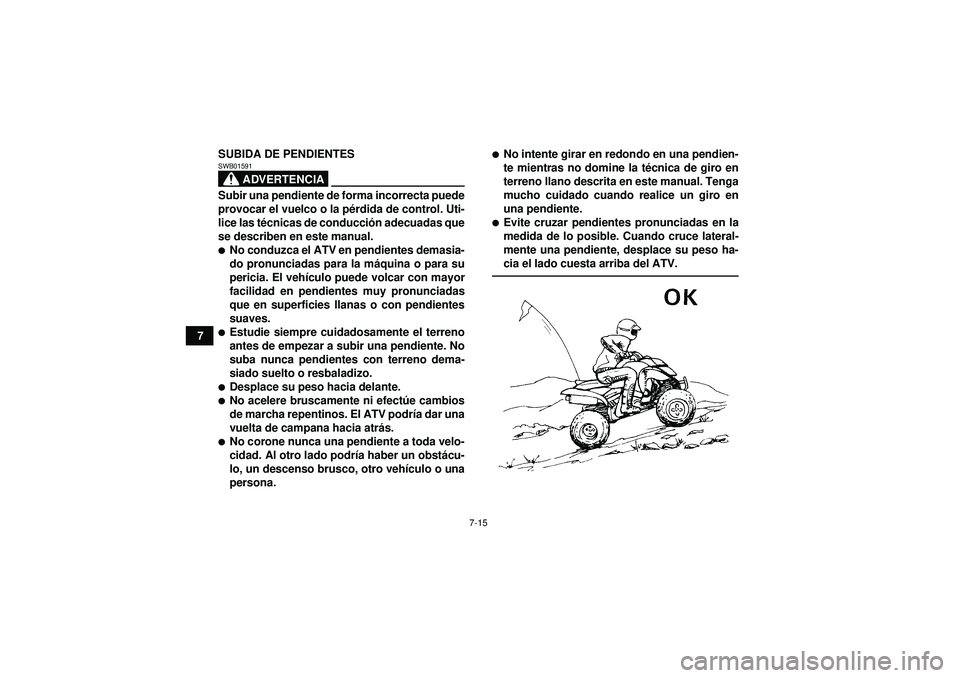 YAMAHA YFM350R 2012  Manuale de Empleo (in Spanish) 7-15
7SUBIDA DE PENDIENTES
ADVERTENCIA
SWB01591Subir una pendiente de forma incorrecta puede
provocar el vuelco o la p
érdida de control. Uti-
lice las t écnicas de conducci ón adecuadas que
se des