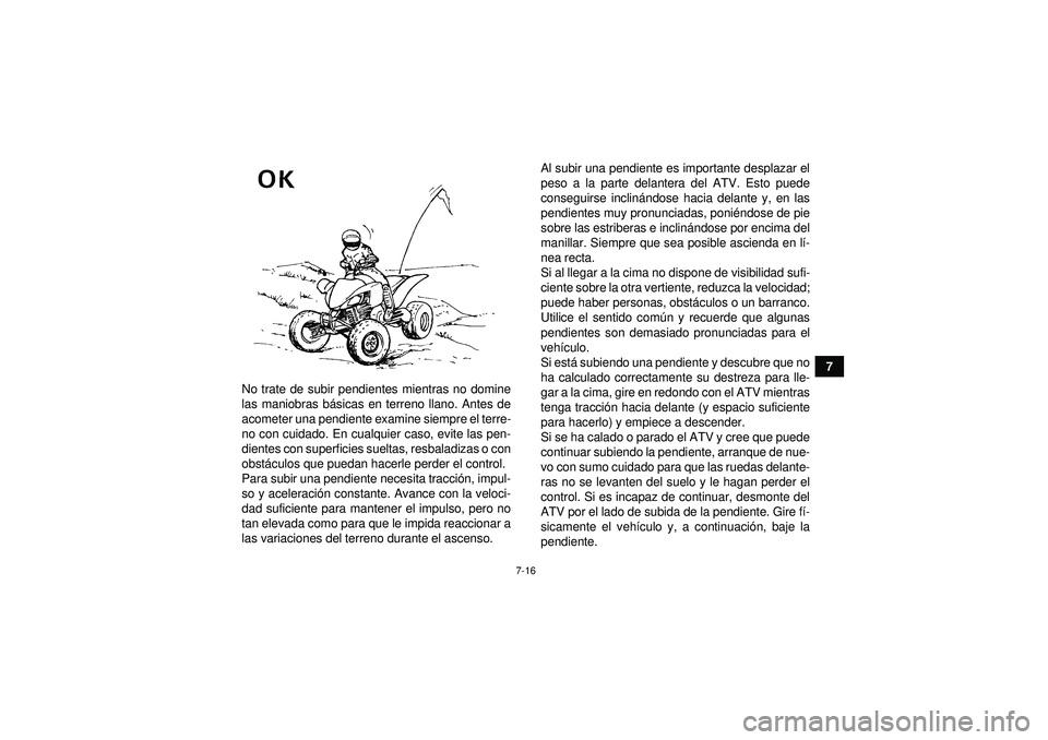 YAMAHA YFM350R 2012  Manuale de Empleo (in Spanish) 7-16
7
No trate de subir pendientes mientras no domine
las maniobras b ásicas en terreno llano. Antes de
acometer una pendiente examine siempre el terre-
no con cuidado. En cualquier caso, evite las 