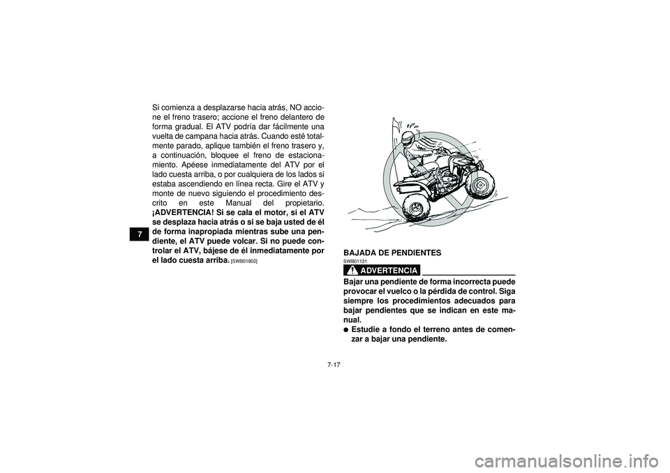 YAMAHA YFM350R 2012  Manuale de Empleo (in Spanish) 7-17
7Si comienza a desplazarse hacia atr
ás, NO accio-
ne el freno trasero; accione el freno delantero de
forma gradual. El ATV podr ía dar f ácilmente una
vuelta de campana hacia atr ás. Cuando 