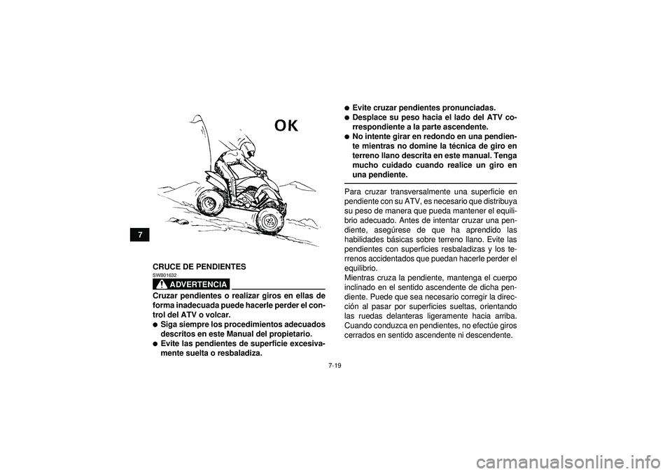 YAMAHA YFM350R 2012  Manuale de Empleo (in Spanish) 7-19
7CRUCE DE PENDIENTES
ADVERTENCIA
SWB01632Cruzar pendientes o realizar giros en ellas de
forma inadecuada puede hacerle perder el con-
trol del ATV o volcar.Siga siempre los procedimientos adecua