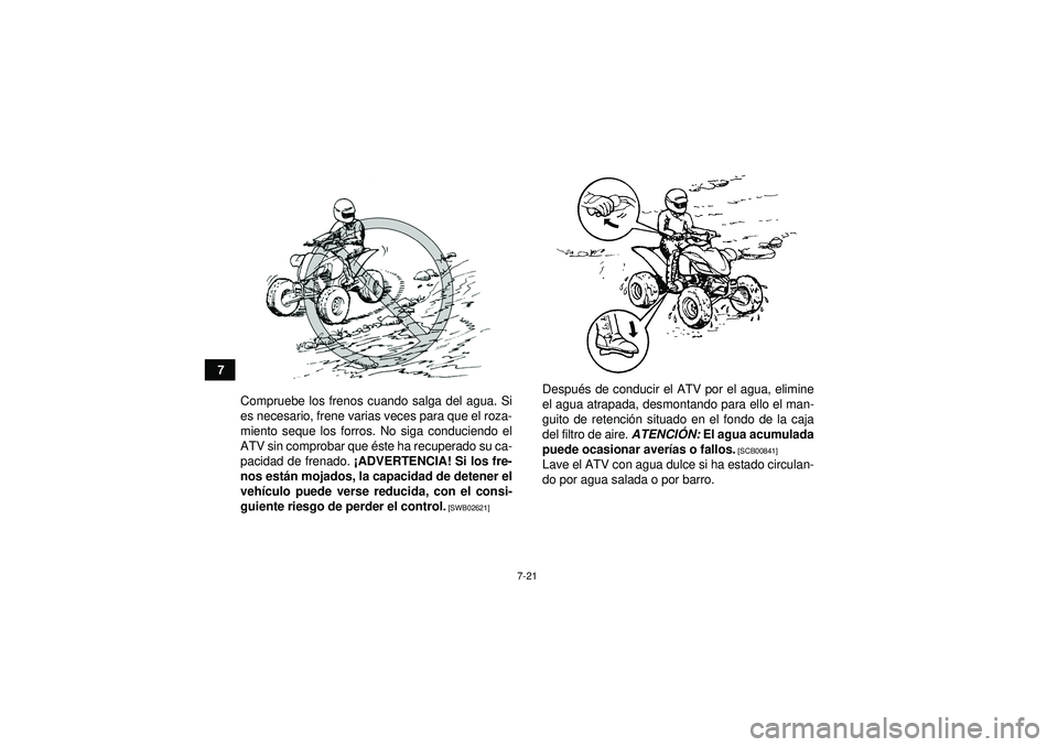 YAMAHA YFM350R 2012  Manuale de Empleo (in Spanish) 7-21
7Compruebe los frenos cuando salga del agua. Si
es necesario, frene varias veces para que el roza-
miento seque los forros. No siga conduciendo el
ATV sin comprobar que é ste ha recuperado su ca