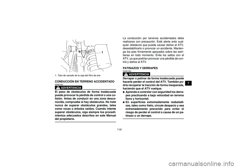 YAMAHA YFM350R 2012  Manuale de Empleo (in Spanish) 7-22
7
CONDUCCI
ÓN EN TERRENO ACCIDENTADO
ADVERTENCIA
SWB01651El paso de obst áculos de forma inadecuada
puede provocar la p érdida de control o una co-
lisió n. Antes de conducir en una zona desc