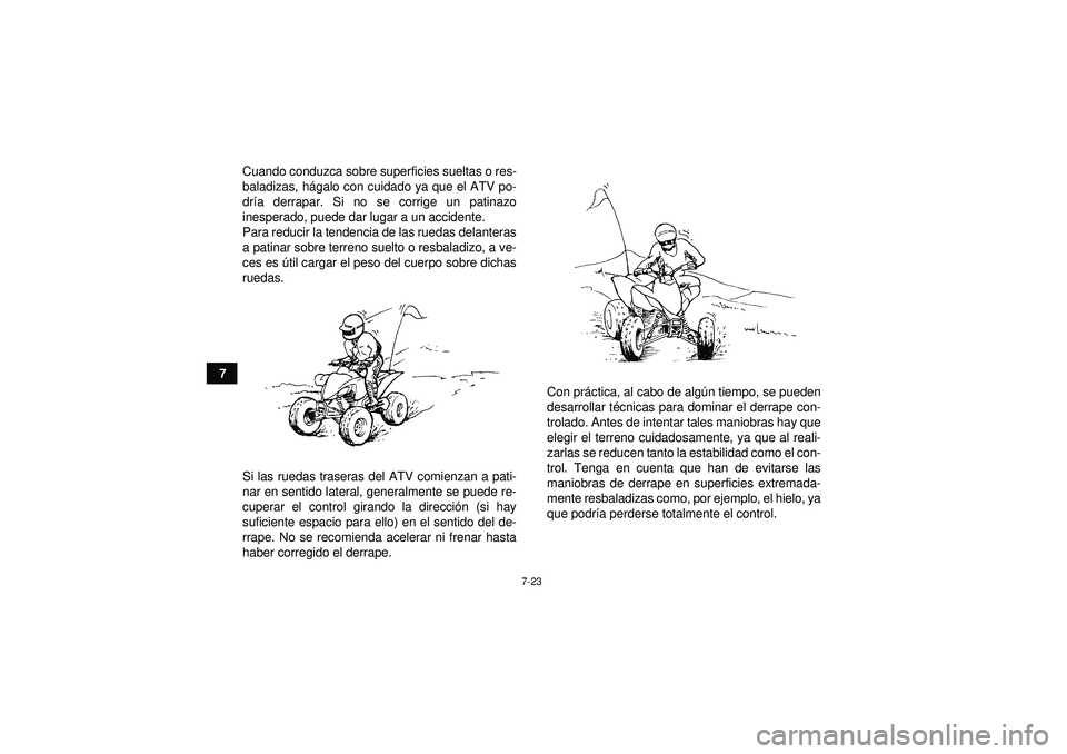 YAMAHA YFM350R 2012  Manuale de Empleo (in Spanish) 7-23
7Cuando conduzca sobre superficies sueltas o res-
baladizas, h
ágalo con cuidado ya que el ATV po-
dr ía derrapar. Si no se corrige un patinazo
inesperado, puede dar lugar a un accidente.
Para 