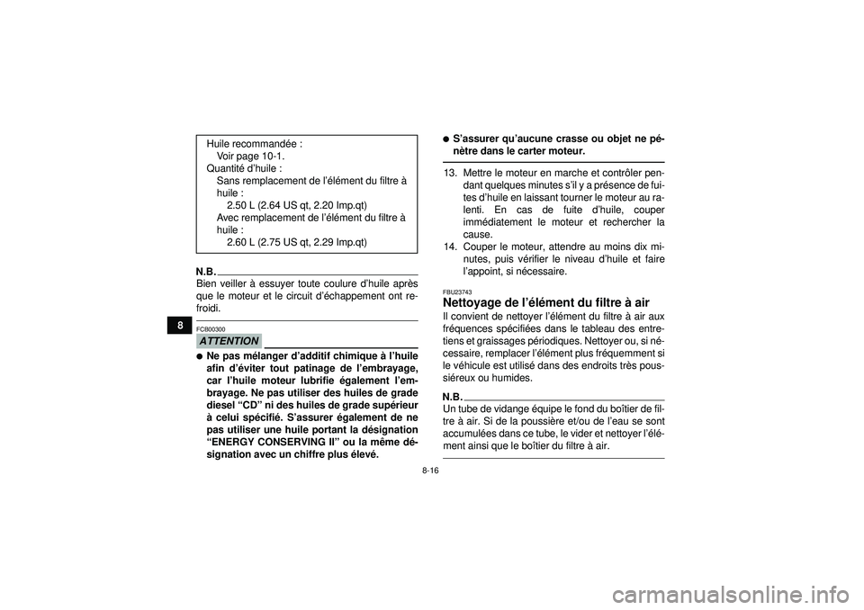 YAMAHA YFM350R 2012  Notices Demploi (in French) 8-16
8
N.B.Bien veiller à essuyer toute coulure d ’huile apr ès
que le moteur et le circuit d’é chappement ont re-
froidi.ATTENTIONFCB00300Ne pas m élanger d’ additif chimique  à l ’huil