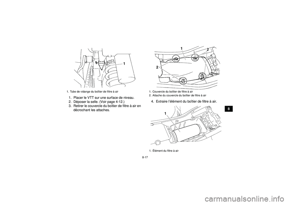 YAMAHA YFM350R 2012  Notices Demploi (in French) 8-17
8
1. Placer le VTT sur une surface de niveau.
2. D
époser la selle. (Voir page 4-12.)
3. Retirer le couvercle du bo îtier de filtre à  air en
d é crochant les attaches. 4. Extraire l
’élé