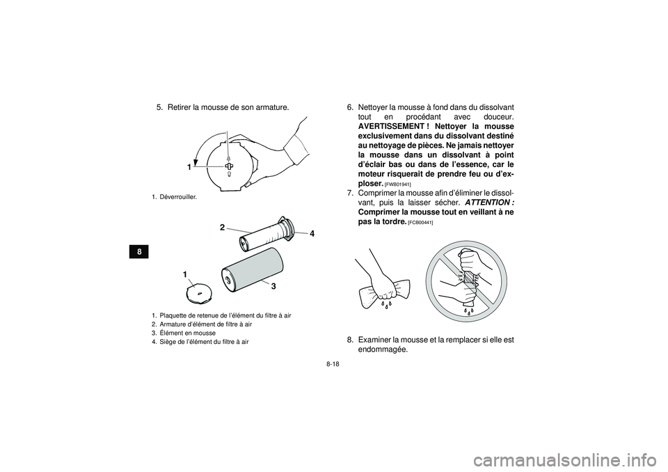 YAMAHA YFM350R 2012  Notices Demploi (in French) 8-18
85. Retirer la mousse de son armature. 6. Nettoyer la mousse 
à fond dans du dissolvant
tout en proc édant avec douceur.
AVERTISSEMENT ! Nettoyer la mousse
exclusivement dans du dissolvant dest