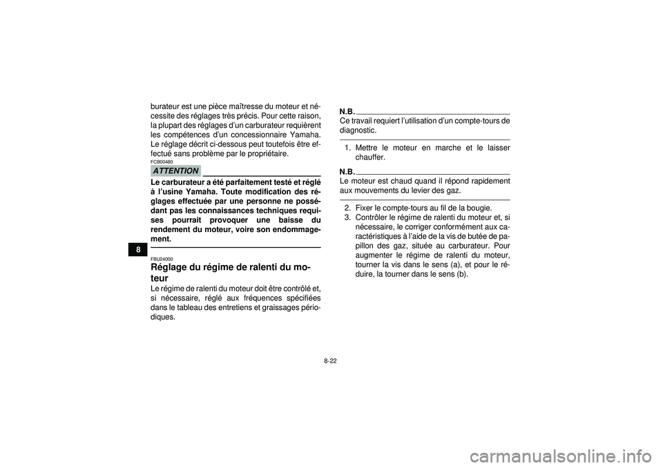 YAMAHA YFM350R 2012  Notices Demploi (in French) 8-22
8burateur est une pi
èce ma îtresse du moteur et né -
cessite des r églages tr ès pr écis. Pour cette raison,
la plupart des r églages d’ un carburateur requi èrent
les comp étences d
