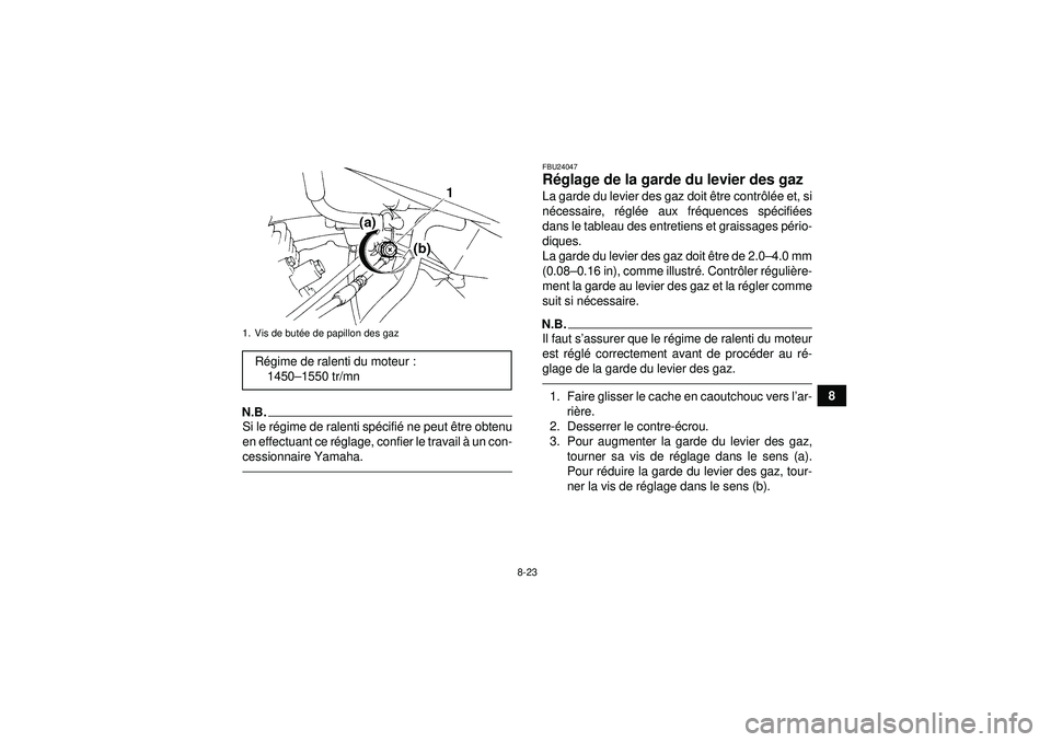 YAMAHA YFM350R 2012  Notices Demploi (in French) 8-23
8
N.B.Si le régime de ralenti sp écifié  ne peut ê tre obtenu
en effectuant ce r églage, confier le travail  à un con-
cessionnaire Yamaha.
FBU24047R églage de la garde du levier des gaz L