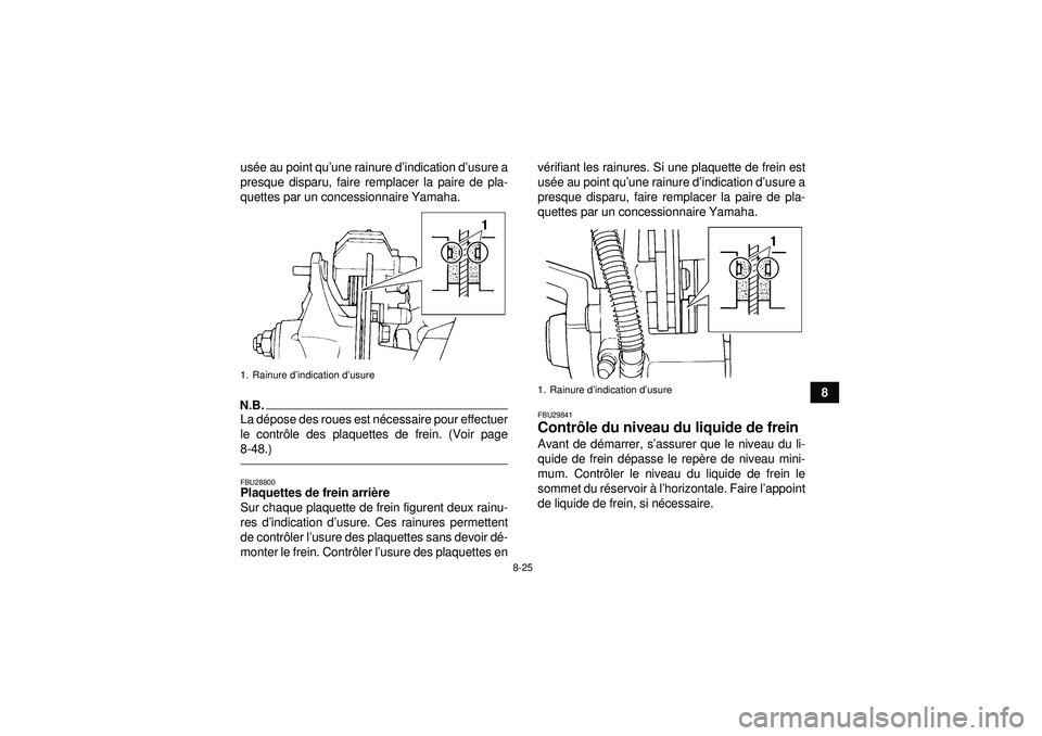YAMAHA YFM350R 2012  Notices Demploi (in French) 8-25
8
us
ée au point qu’ une rainure d’indication d ’usure a
presque disparu, faire remplacer la paire de pla-
quettes par un concessionnaire Yamaha.
N.B.La d épose des roues est n écessaire