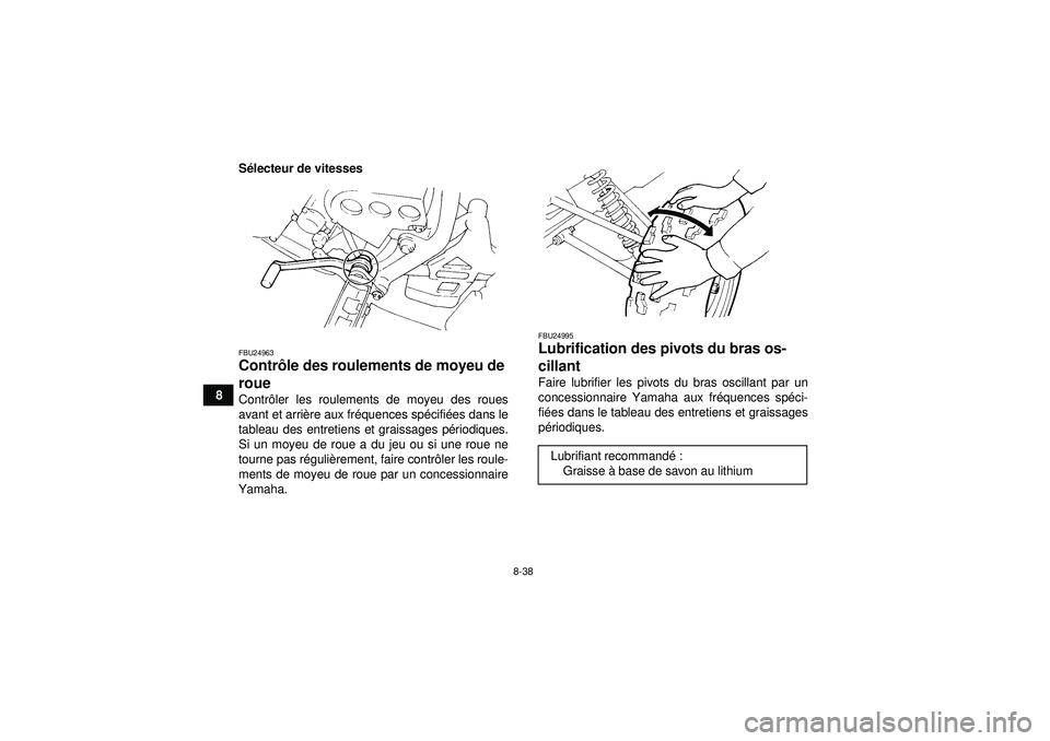 YAMAHA YFM350R 2012  Notices Demploi (in French) 8-38
8S
électeur de vitesses
FBU24963Contr ôle des roulements de moyeu de 
roue Contr ôler les roulements de moyeu des roues
avant et arri ère aux fr équences sp écifi ées dans le
tableau des e