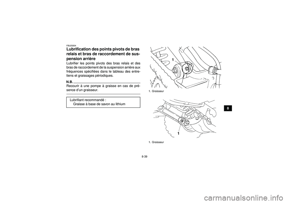 YAMAHA YFM350R 2012 Notices Demploi (in French) 8-39
8
FBU25004Lubrification des points pivots de bras
relais et bras de raccordement de sus-
pension arrière Lubrifier les points pivots des bras relais et des
bras de raccordement de la suspension YAMAHA YFM350R 2012 Notices Demploi (in French) 8-39
8
FBU25004Lubrification des points pivots de bras
relais et bras de raccordement de sus-
pension arrière Lubrifier les points pivots des bras relais et des
bras de raccordement de la suspension