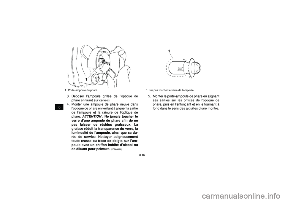 YAMAHA YFM350R 2012  Notices Demploi (in French) 8-46
83. D
époser l ’ampoule grill ée de l ’optique de
phare en tirant sur celle-ci.
4. Monter une ampoule de phare neuve dans l’optique de phare en veillant à  aligner la saillie
de l ’amp