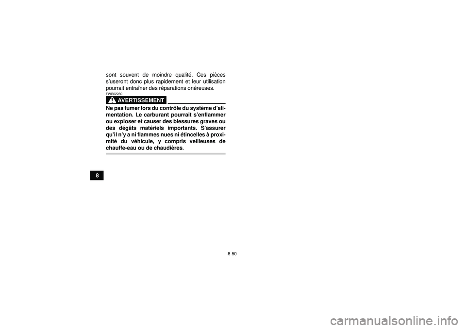 YAMAHA YFM350R 2012  Notices Demploi (in French) 8-50
8sont souvent de moindre qualit
é. Ces pi èces
s ’useront donc plus rapidement et leur utilisation
pourrait entra îner des r éparations on éreuses.
AVERTISSEMENT
FWB02280Ne pas fumer lors 