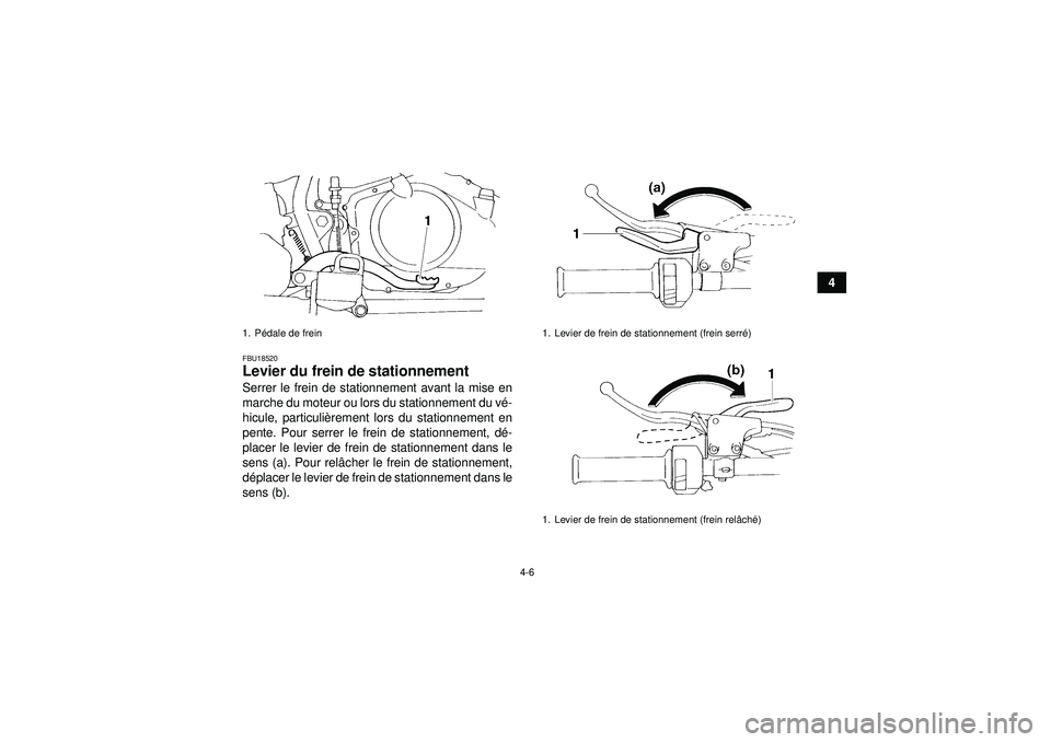 YAMAHA YFM350R 2012  Notices Demploi (in French) 4-6
4
FBU18520Levier du frein de stationnement Serrer le frein de stationnement avant la mise en
marche du moteur ou lors du stationnement du vé-
hicule, particuli èrement lors du stationnement en
p