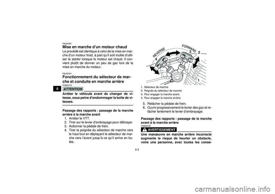 YAMAHA YFM350R 2012  Notices Demploi (in French) 6-3
6
FBU20291Mise en marche d’un moteur chaud Le proc édé  est identique  à celui de la mise en mar-
che d ’un moteur froid,  à part qu ’il soit inutile d ’utili-
ser le starter lorsque l