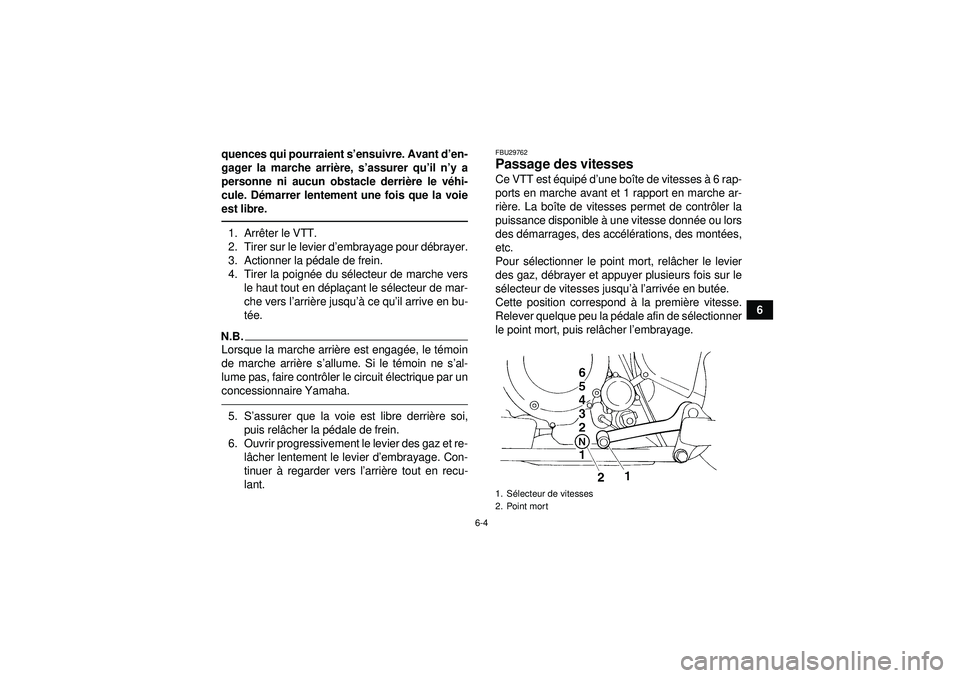 YAMAHA YFM350R 2012  Notices Demploi (in French) 6-4
6
quences qui pourraient s
’ensuivre. Avant d ’en-
gager la marche arri ère, s ’assurer qu ’il n ’y a
personne ni aucun obstacle derri ère le v éhi-
cule. D émarrer lentement une foi