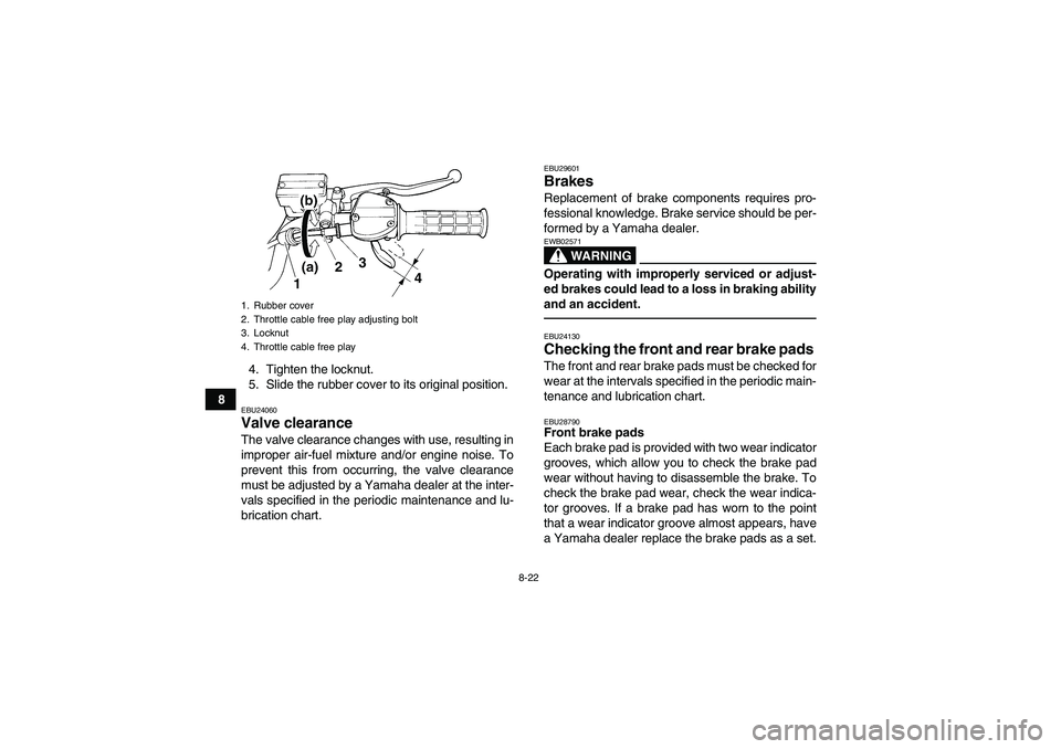 YAMAHA YFM350R 2011 Owners Manual 8-22
84. Tighten the locknut.
5. Slide the rubber cover to its original position.
EBU24060Valve clearance The valve clearance changes with use, resulting in
improper air-fuel mixture and/or engine noi YAMAHA YFM350R 2011 Owners Manual 8-22
84. Tighten the locknut.
5. Slide the rubber cover to its original position.
EBU24060Valve clearance The valve clearance changes with use, resulting in
improper air-fuel mixture and/or engine noi