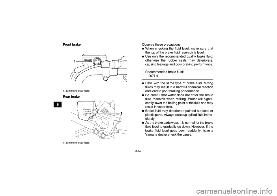 YAMAHA YFM350R 2011  Owners Manual 8-24
8Front brake
Rear brakeObserve these precautions:
When checking the fluid level, make sure that
the top of the brake fluid reservoir is level.Use only the recommended quality brake fluid,
other