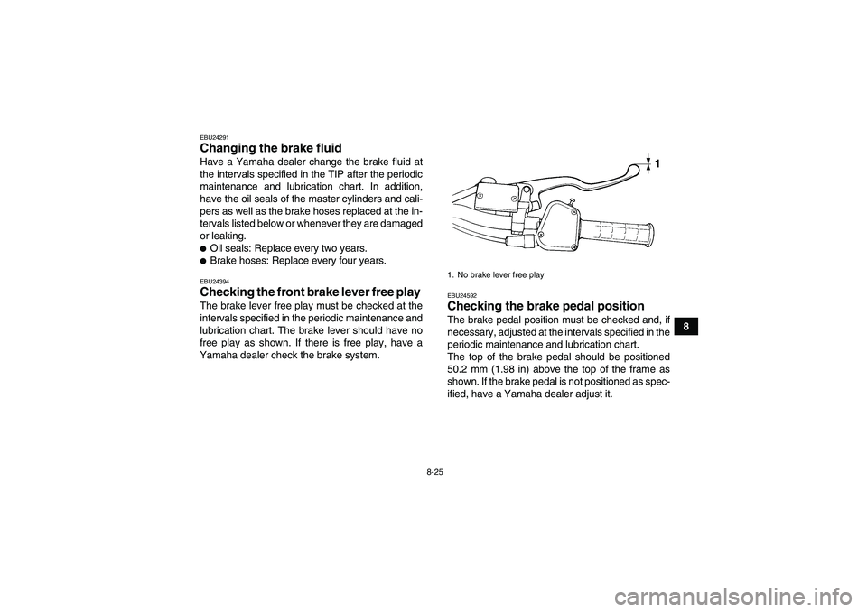 YAMAHA YFM350R 2011  Owners Manual 8-25
8
EBU24291Changing the brake fluid Have a Yamaha dealer change the brake fluid at
the intervals specified in the TIP after the periodic
maintenance and lubrication chart. In addition,
have the oi