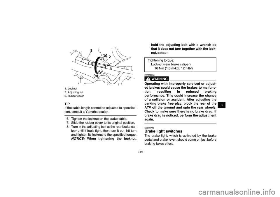 YAMAHA YFM350R 2011  Owners Manual 8-27
8
TIPIf the cable length cannot be adjusted to specifica-
tion, consult a Yamaha dealer.6. Tighten the locknut on the brake cable.
7. Slide the rubber cover to its original position.
8. Turn in t