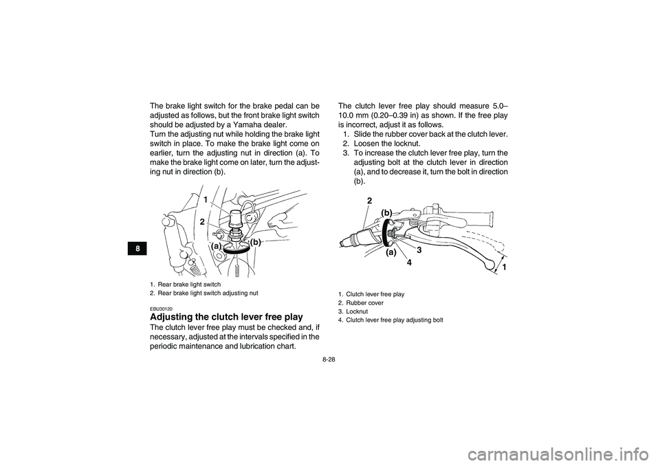 YAMAHA YFM350R 2011  Owners Manual 8-28
8The brake light switch for the brake pedal can be
adjusted as follows, but the front brake light switch
should be adjusted by a Yamaha dealer.
Turn the adjusting nut while holding the brake ligh