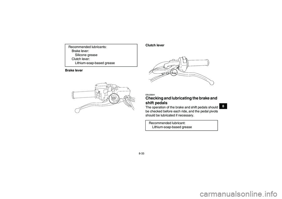 YAMAHA YFM350R 2011  Owners Manual 8-33
8 Brake leverClutch lever
EBU28841Checking and lubricating the brake and 
shift pedals The operation of the brake and shift pedals should
be checked before each ride, and the pedal pivots
should 