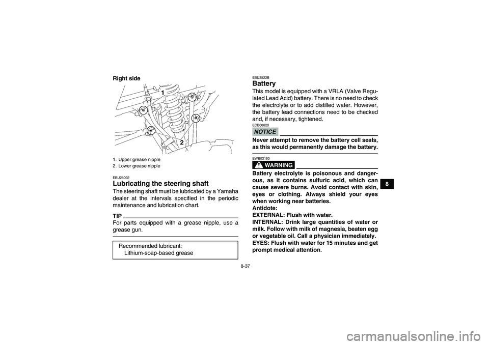 YAMAHA YFM350R 2011  Owners Manual 8-37
8 Right side
EBU25092Lubricating the steering shaft The steering shaft must be lubricated by a Yamaha
dealer at the intervals specified in the periodic
maintenance and lubrication chart.TIPFor pa