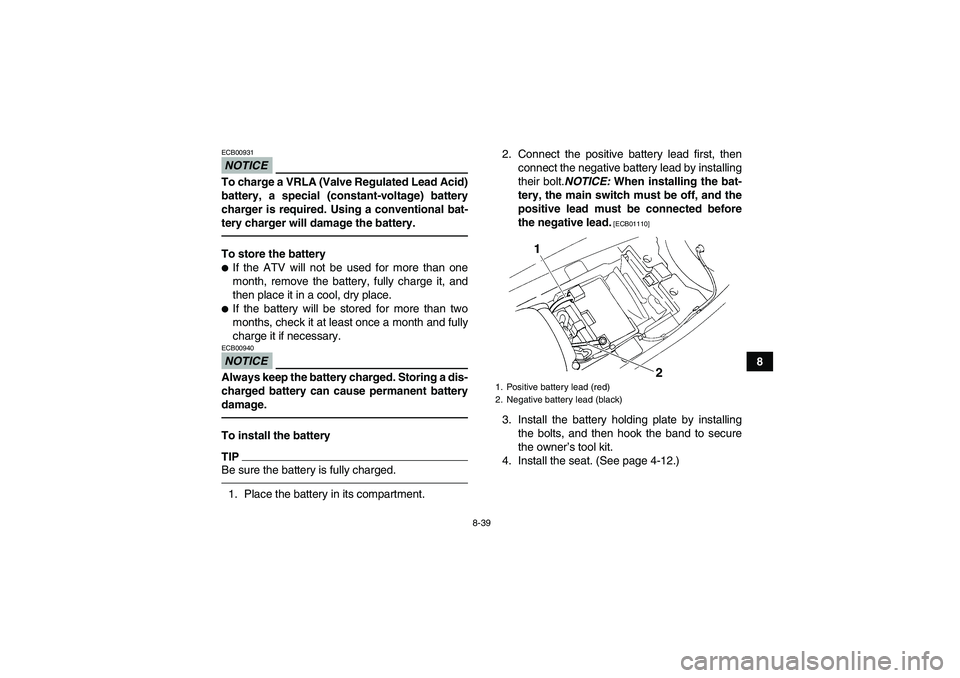 YAMAHA YFM350R 2011  Owners Manual 8-39
8
NOTICEECB00931To charge a VRLA (Valve Regulated Lead Acid)
battery, a special (constant-voltage) battery
charger is required. Using a conventional bat-
tery charger will damage the battery.To s
