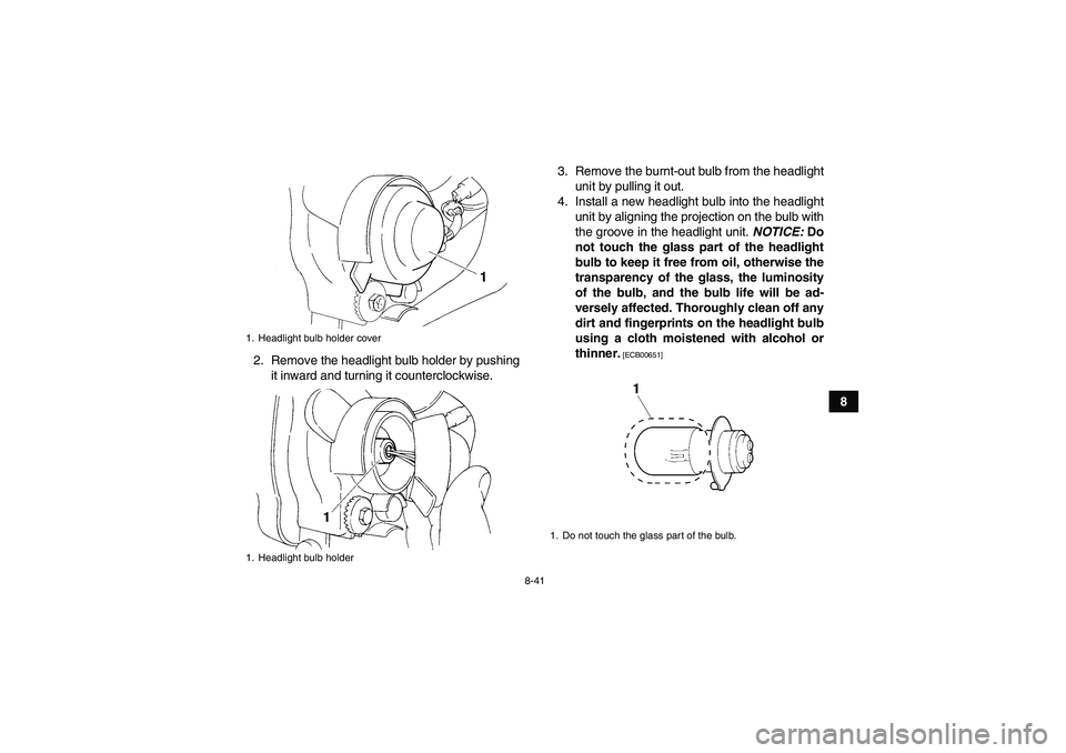 YAMAHA YFM350R 2011 Owners Manual 8-41
8 2. Remove the headlight bulb holder by pushing
it inward and turning it counterclockwise.3. Remove the burnt-out bulb from the headlight
unit by pulling it out.
4. Install a new headlight bulb YAMAHA YFM350R 2011 Owners Manual 8-41
8 2. Remove the headlight bulb holder by pushing
it inward and turning it counterclockwise.3. Remove the burnt-out bulb from the headlight
unit by pulling it out.
4. Install a new headlight bulb