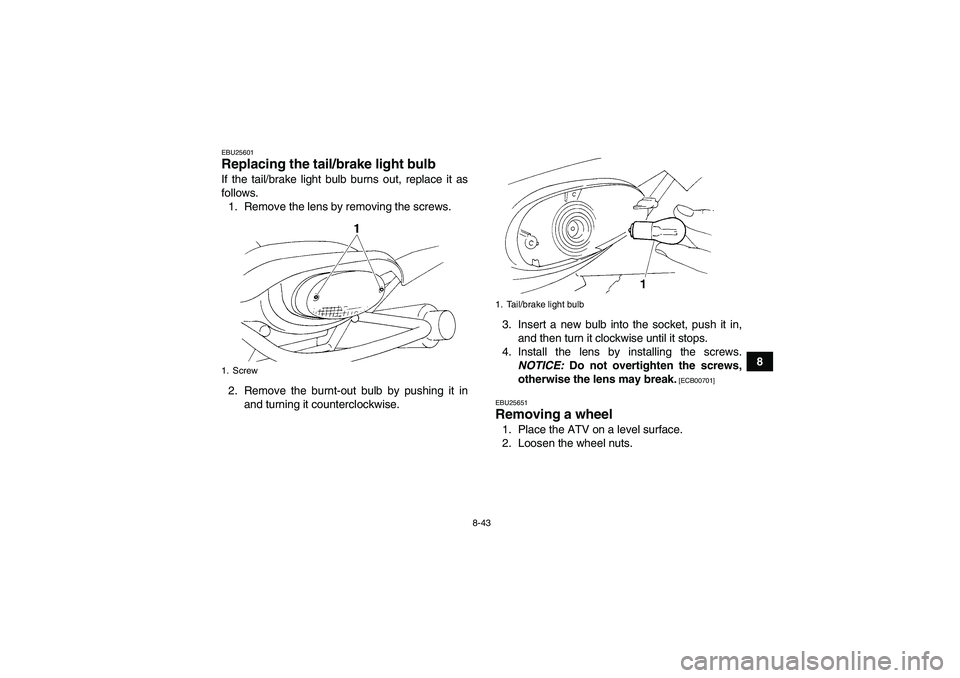 YAMAHA YFM350R 2011 Owners Manual 8-43
8
EBU25601Replacing the tail/brake light bulb If the tail/brake light bulb burns out, replace it as
follows.
1. Remove the lens by removing the screws.
2. Remove the burnt-out bulb by pushing it YAMAHA YFM350R 2011 Owners Manual 8-43
8
EBU25601Replacing the tail/brake light bulb If the tail/brake light bulb burns out, replace it as
follows.
1. Remove the lens by removing the screws.
2. Remove the burnt-out bulb by pushing it