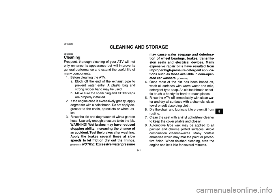 YAMAHA YFM350R 2011 Owners Manual 9-1
9
EBU25860
CLEANING AND STORAGE
EBU25902Cleaning Frequent, thorough cleaning of your ATV will not
only enhance its appearance but will improve its
general performance and extend the useful life of YAMAHA YFM350R 2011 Owners Manual 9-1
9
EBU25860
CLEANING AND STORAGE
EBU25902Cleaning Frequent, thorough cleaning of your ATV will not
only enhance its appearance but will improve its
general performance and extend the useful life of